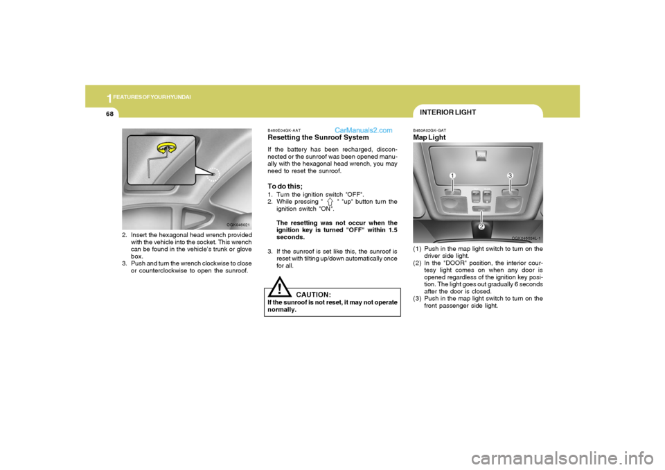 Hyundai Tiburon 2008  Owners Manual 1FEATURES OF YOUR HYUNDAI68
OGK046034L-1 B460E04GK-AAT
Resetting the Sunroof SystemIf the battery has been recharged, discon-
nected or the sunroof was been opened manu-
ally with the hexagonal head w