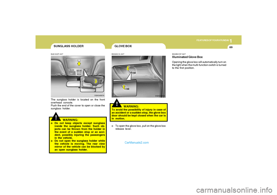 Hyundai Tiburon 2008  Owners Manual 1
FEATURES OF YOUR HYUNDAI
69
SUNGLASS HOLDER!
B491A02F-AATThe sunglass holder is located on the front
overhead console.
Push the end of the cover to open or close the
sunglass holder.
OGK046076
WARNI