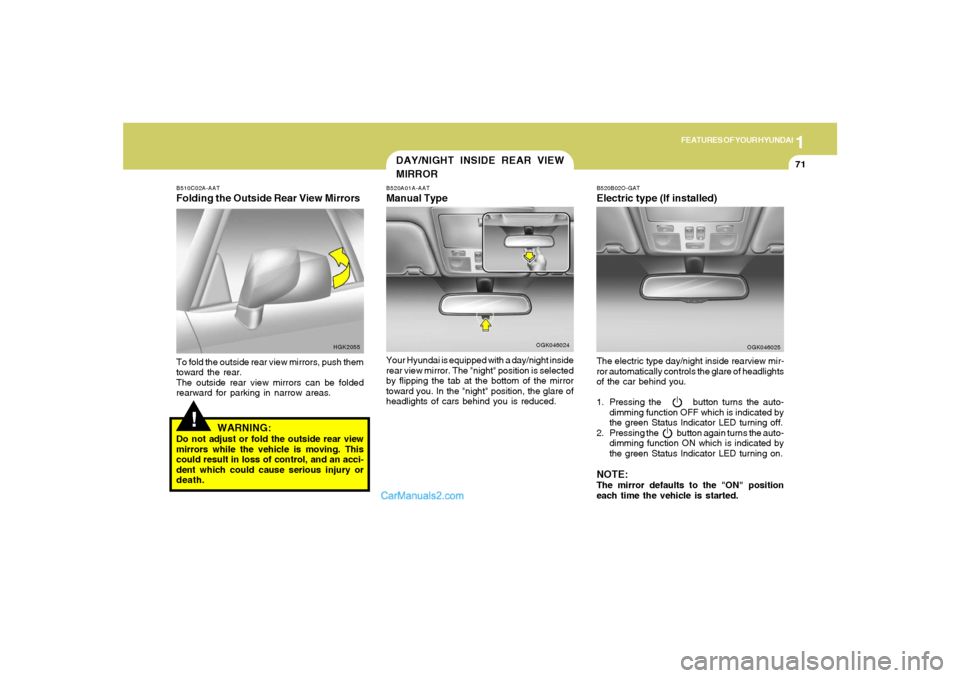 Hyundai Tiburon 2008  Owners Manual 1
FEATURES OF YOUR HYUNDAI
71
DAY/NIGHT INSIDE REAR VIEW
MIRROR
!
B510C02A-AATFolding the Outside Rear View MirrorsTo fold the outside rear view mirrors, push them
toward the rear.
The outside rear vi
