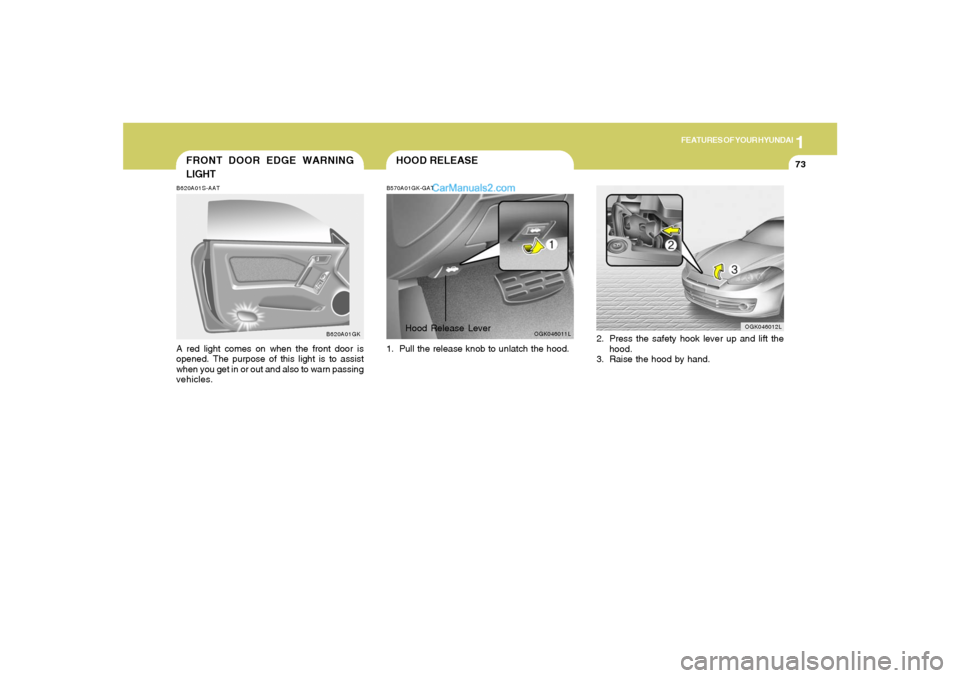 Hyundai Tiburon 2008  Owners Manual 1
FEATURES OF YOUR HYUNDAI
73
FRONT DOOR EDGE WARNING
LIGHTB620A01S-AATA red light comes on when the front door is
opened. The purpose of this light is to assist
when you get in or out and also to war