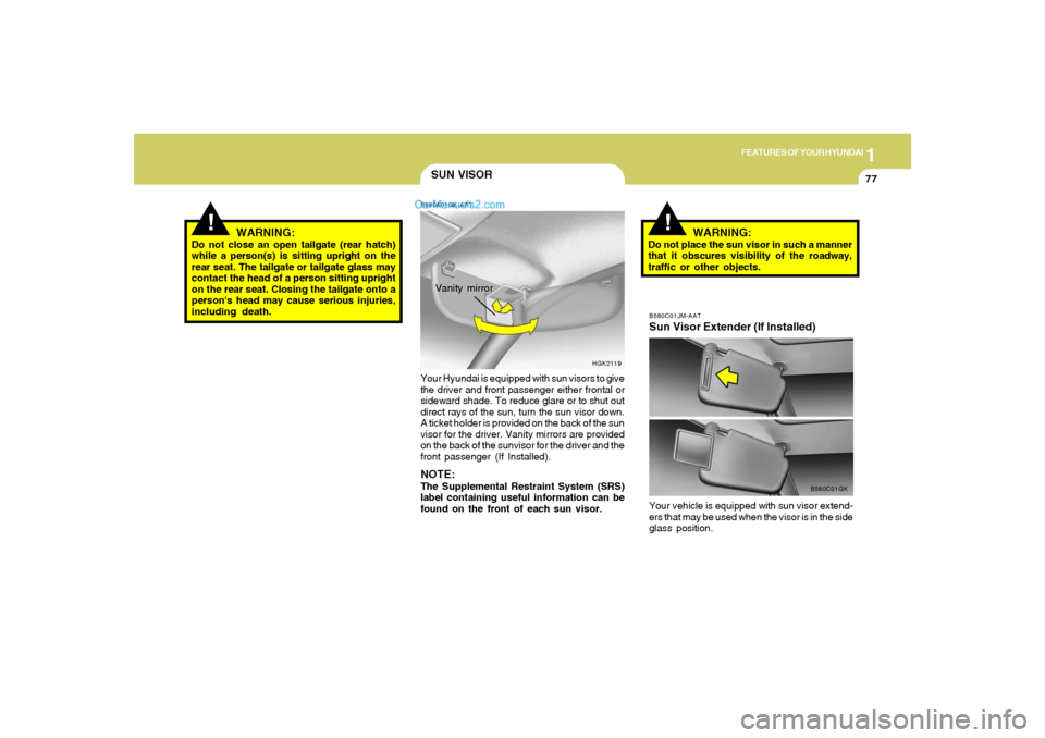 Hyundai Tiburon 2008  Owners Manual 1
FEATURES OF YOUR HYUNDAI
77
!
WARNING:
Do not close an open tailgate (rear hatch)
while a person(s) is sitting upright on the
rear seat. The tailgate or tailgate glass may
contact the head of a pers