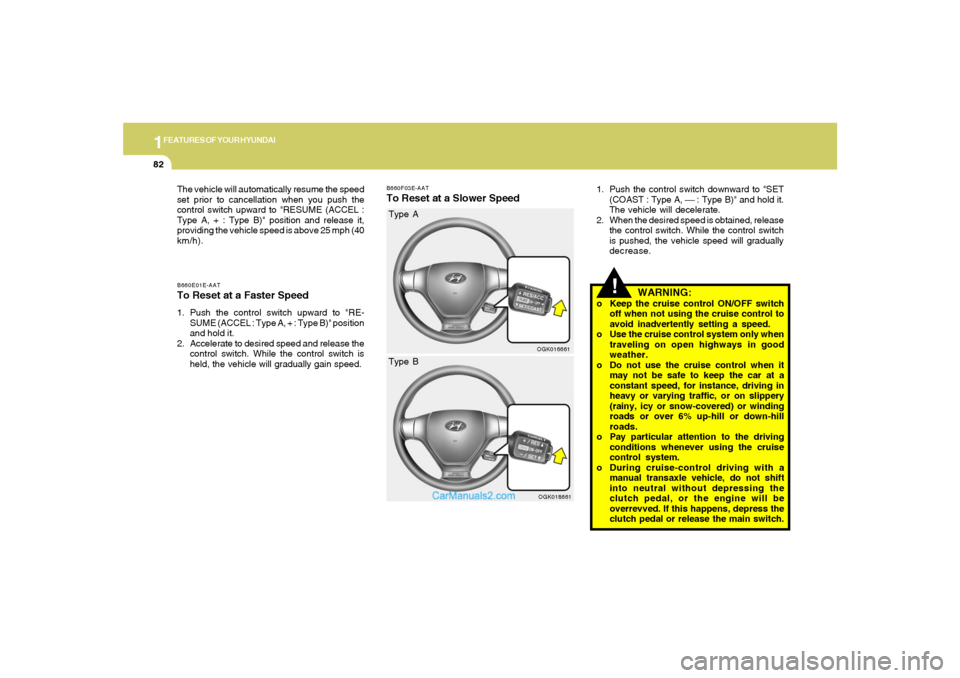 Hyundai Tiburon 2008  Owners Manual 1FEATURES OF YOUR HYUNDAI82
B660E01E-AATTo Reset at a Faster Speed1. Push the control switch upward to "RE-
SUME (ACCEL : Type A, + : Type B)" position
and hold it.
2. Accelerate to desired speed and 