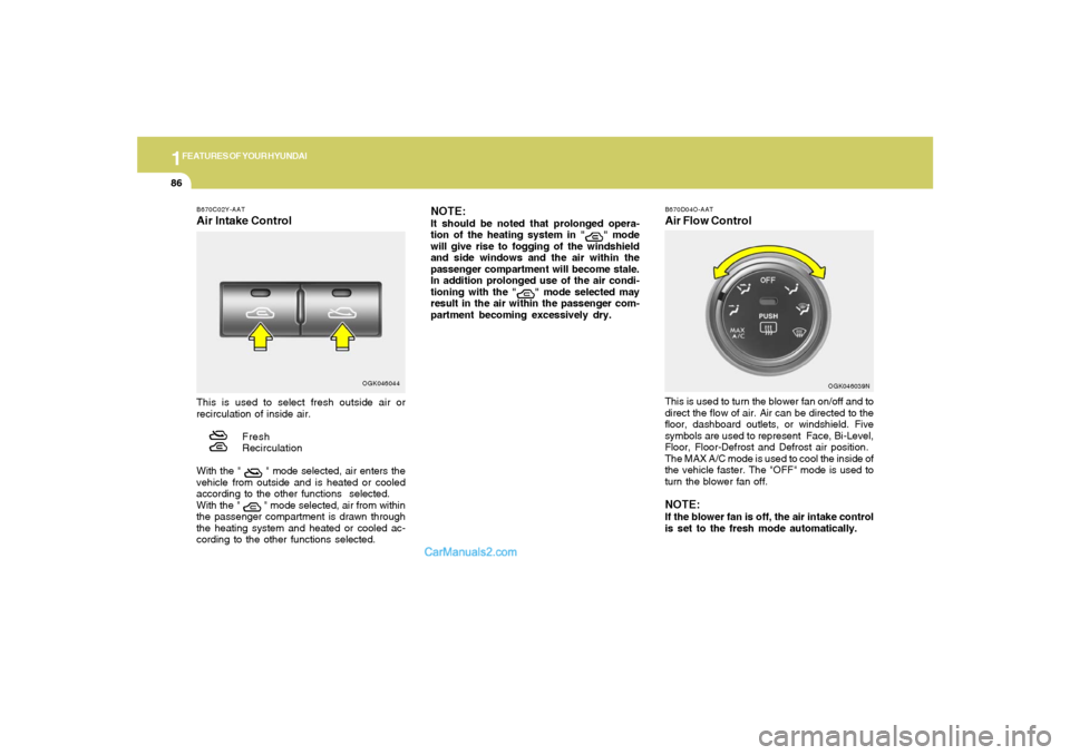 Hyundai Tiburon 2008  Owners Manual 1FEATURES OF YOUR HYUNDAI86
B670D04O-AATAir Flow ControlThis is used to turn the blower fan on/off and to
direct the flow of air. Air can be directed to the
floor, dashboard outlets, or windshield. Fi