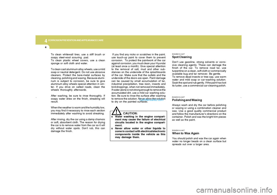 Hyundai Tiburon 2007 Owners Manual 4
CORROSION PREVENTION AND APPEARANCE CARE4
E030D01A-AATWhen to Wax AgainYou should polish and wax the car again when
water no longer beads on a clean surface but
spreads out over a larger area.E030C0 Hyundai Tiburon 2007 Owners Manual 4
CORROSION PREVENTION AND APPEARANCE CARE4
E030D01A-AATWhen to Wax AgainYou should polish and wax the car again when
water no longer beads on a clean surface but
spreads out over a larger area.E030C0