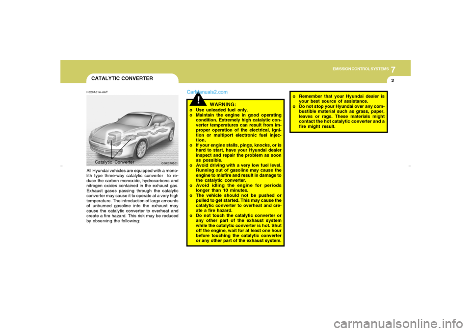 Hyundai Tiburon 2007  Owners Manual 7
EMISSION CONTROL SYSTEMS
3
CATALYTIC CONVERTERH020A01A-AATAll Hyundai vehicles are equipped with a mono-
lith type three-way catalytic converter  to re-
duce the carbon monoxide, hydrocarbons and
ni