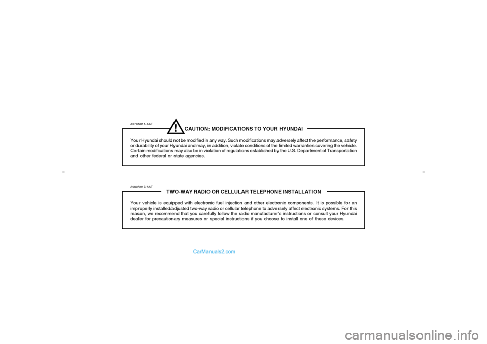 Hyundai Tiburon 2007  Owners Manual A070A01A-AAT
CAUTION: MODIFICATIONS TO YOUR HYUNDAI
Your Hyundai should not be modified in any way. Such modifications may adversely affect the performance, safety
or durability of your Hyundai and ma