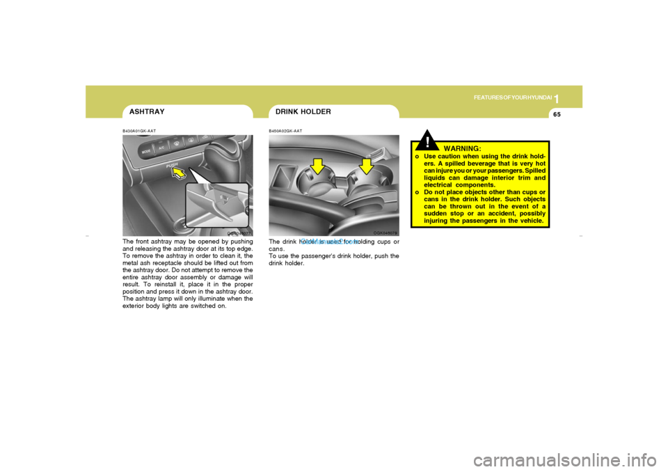 Hyundai Tiburon 2007  Owners Manual 1
FEATURES OF YOUR HYUNDAI
65
DRINK HOLDER
!
B450A02GK-AATThe drink holder is used for holding cups or
cans.
To use the passengers drink holder, push the
drink holder.
OGK046079
WARNING:
o Use cautio