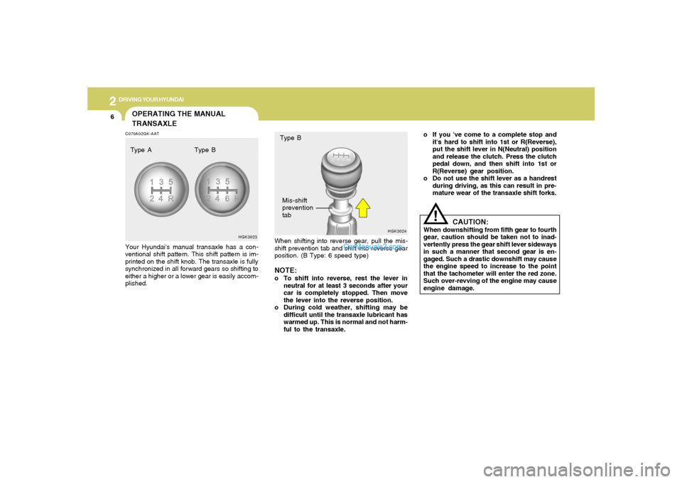 Hyundai Tiburon 2006  Owners Manual 2
DRIVING YOUR HYUNDAI
6
CAUTION:
When downshifting from fifth gear to fourth
gear, caution should be taken not to inad-
vertently press the gear shift lever sideways
in such a manner that second gear