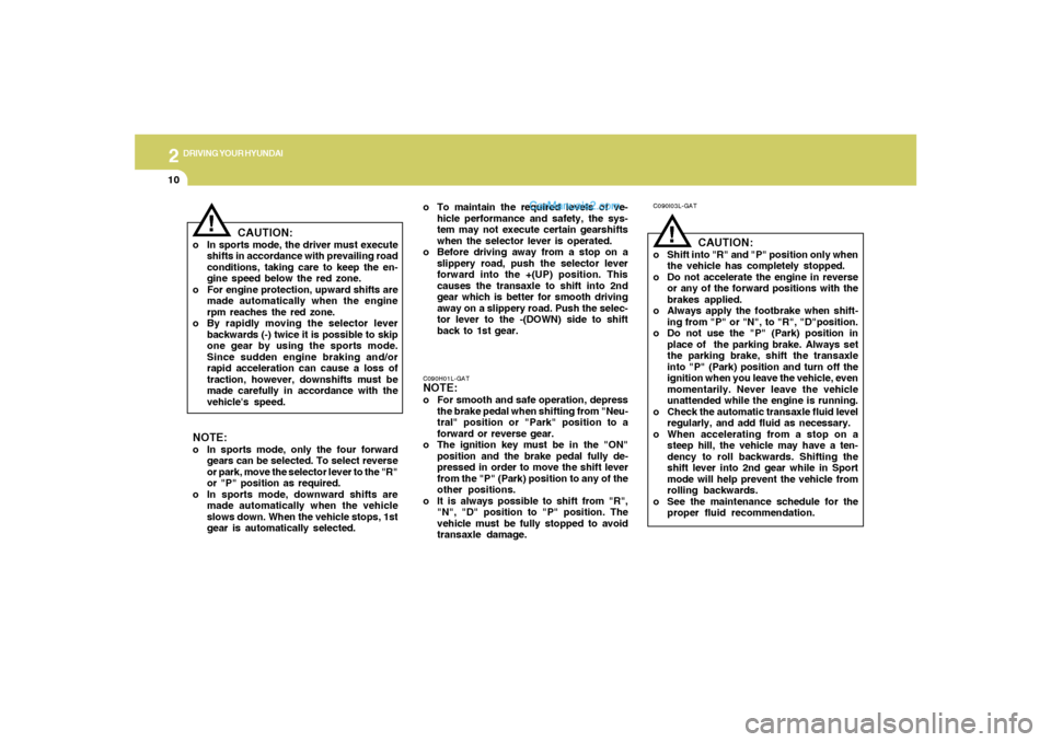 Hyundai Tiburon 2006  Owners Manual 2
DRIVING YOUR HYUNDAI
10
!
C090I03L-GAT
CAUTION:
o Shift into "R" and "P" position only when
the vehicle has completely stopped.
o Do not accelerate the engine in reverse
or any of the forward positi