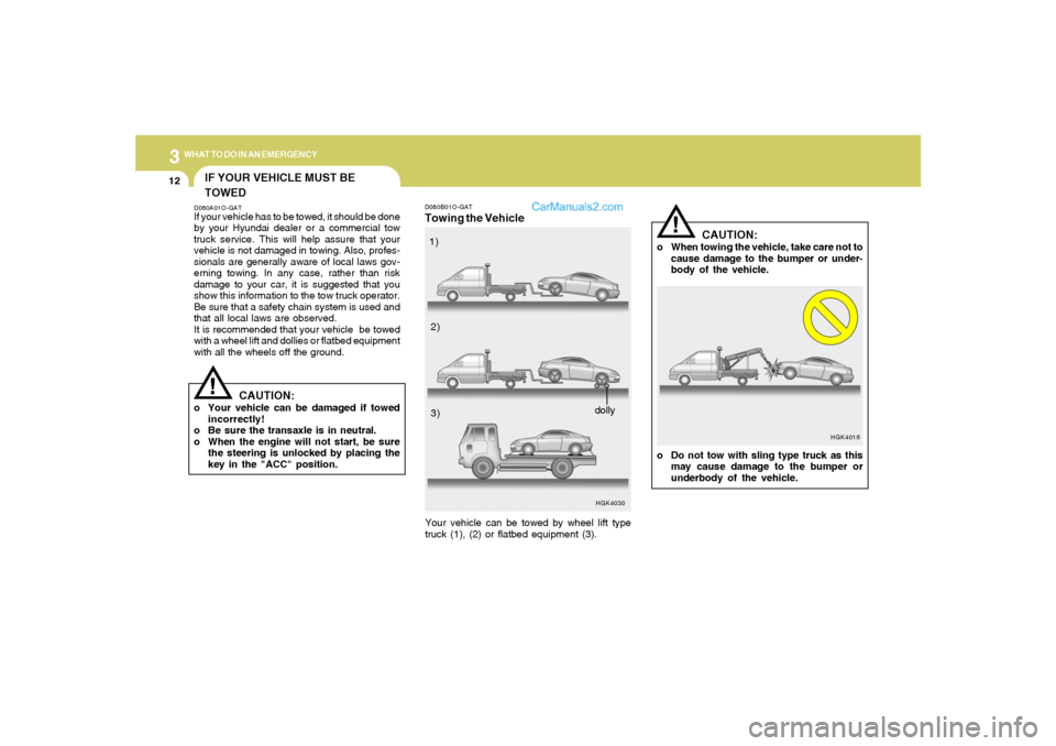 Hyundai Tiburon 2006  Owners Manual 312
WHAT TO DO IN AN EMERGENCY
D080B01O-GATTowing the Vehicle
HGK4030
Your vehicle can be towed by wheel lift type
truck (1), (2) or flatbed equipment (3).1)
2)
3)
dolly
!
HGK4016
CAUTION:
o When towi