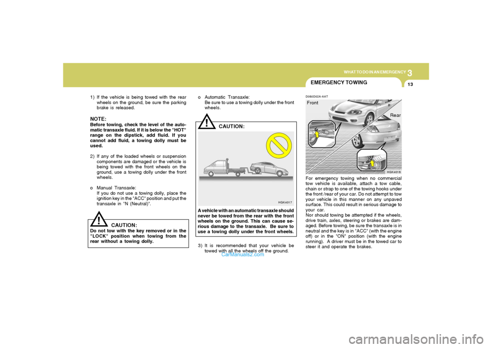 Hyundai Tiburon 2006  Owners Manual 3
WHAT TO DO IN AN EMERGENCY
13
!
1) If the vehicle is being towed with the rear
wheels on the ground, be sure the parking
brake is released.NOTE:Before towing, check the level of the auto-
matic tran