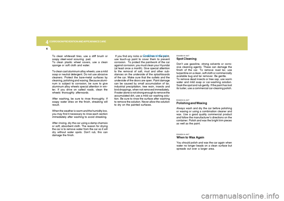 Hyundai Tiburon 2006  Owners Manual 4
CORROSION PREVENTION AND APPEARANCE CARE4
E030D01A-AATWhen to Wax AgainYou should polish and wax the car again when
water no longer beads on a clean surface but
spreads out over a larger area.E030C0