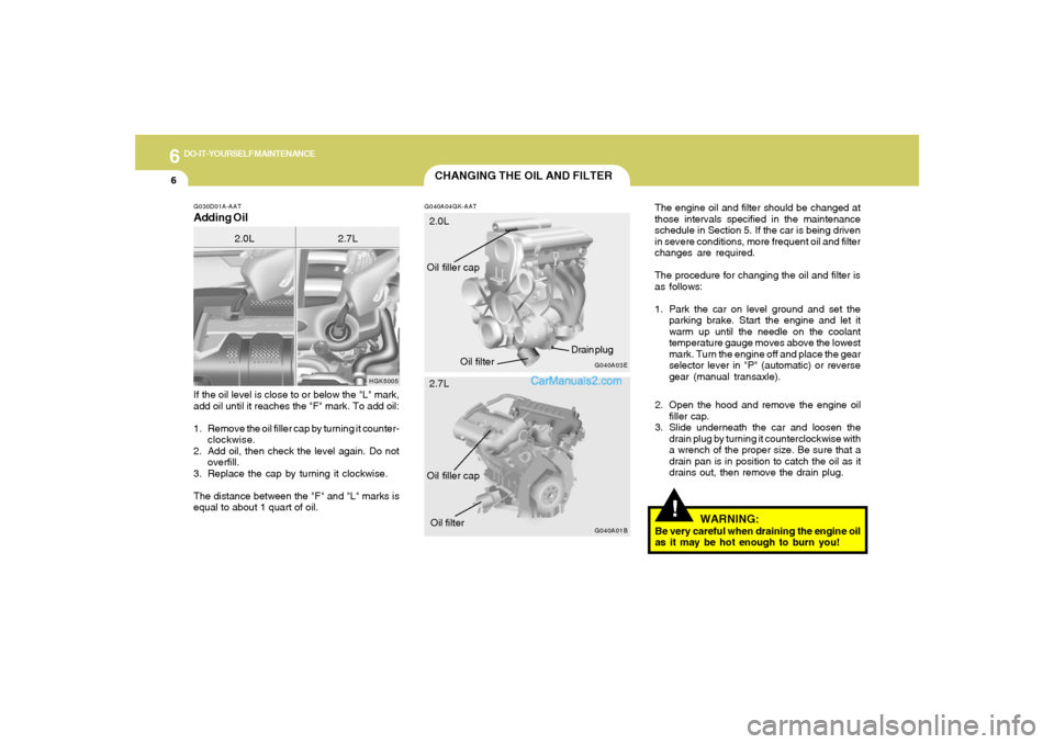 Hyundai Tiburon 2006  Owners Manual 6
DO-IT-YOURSELF MAINTENANCE
6
CHANGING THE OIL AND FILTER
!
If the oil level is close to or below the "L" mark,
add oil until it reaches the "F" mark. To add oil:
1. Remove the oil filler cap by turn