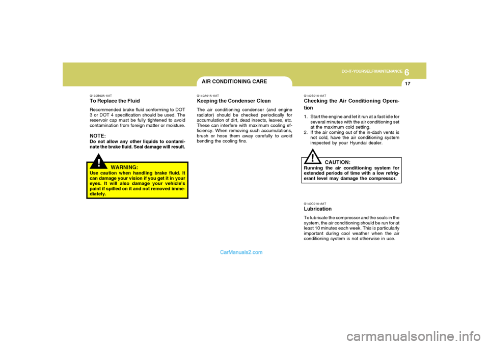 Hyundai Tiburon 2006  Owners Manual 6
DO-IT-YOURSELF MAINTENANCE
17
!
G130B02A-AATTo Replace the FluidRecommended brake fluid conforming to DOT
3 or DOT 4 specification should be used. The
reservoir cap must be fully tightened to avoid
