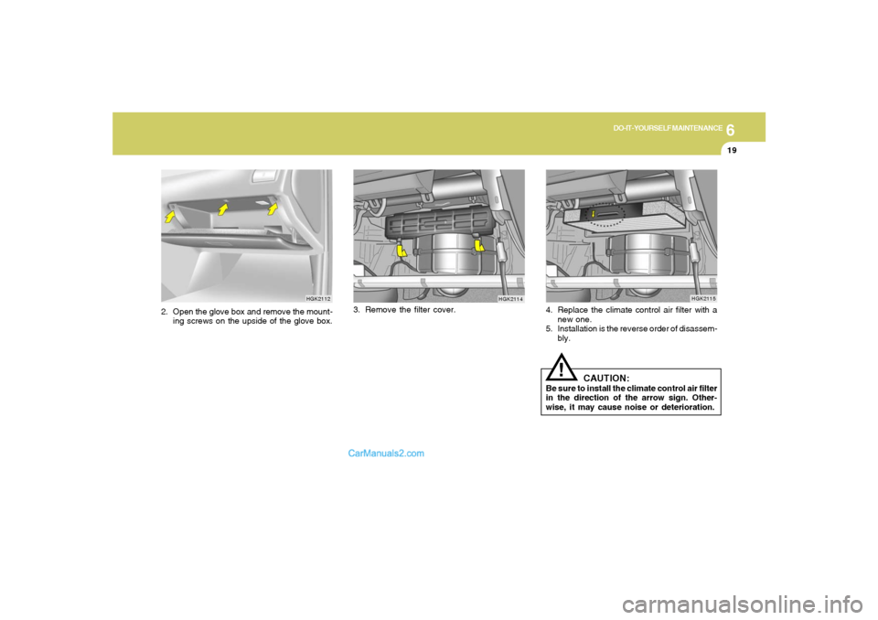 Hyundai Tiburon 2006  Owners Manual 6
DO-IT-YOURSELF MAINTENANCE
19
2. Open the glove box and remove the mount-
ing screws on the upside of the glove box.3. Remove the filter cover.
HGK2112
HGK2114
4. Replace the climate control air fil
