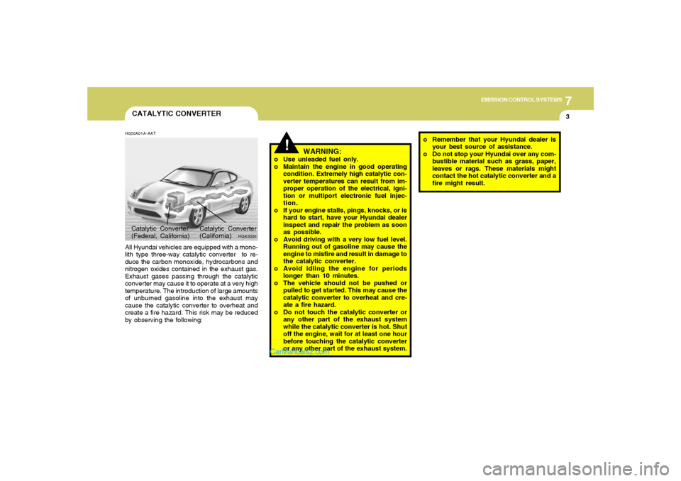 Hyundai Tiburon 2006  Owners Manual 7
EMISSION CONTROL SYSTEMS
3
CATALYTIC CONVERTERH020A01A-AATAll Hyundai vehicles are equipped with a mono-
lith type three-way catalytic converter  to re-
duce the carbon monoxide, hydrocarbons and
ni