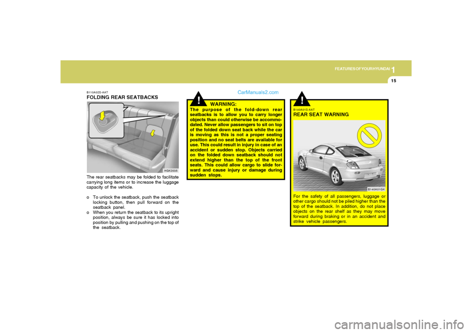 Hyundai Tiburon 2006  Owners Manual 1
FEATURES OF YOUR HYUNDAI
15
!
WARNING:
The purpose of the fold-down rear
seatbacks is to allow you to carry longer
objects than could otherwise be accommo-
dated. Never allow passengers to sit on to