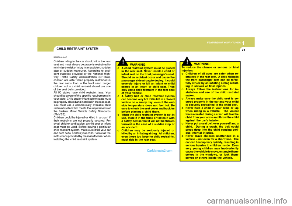 Hyundai Tiburon 2006  Owners Manual 1
FEATURES OF YOUR HYUNDAI
21
!
WARNING:
o A child restraint system must be placed
in the rear seat. Never install a child or
infant seat on the front passengers seat.
Should an accident occur and ca