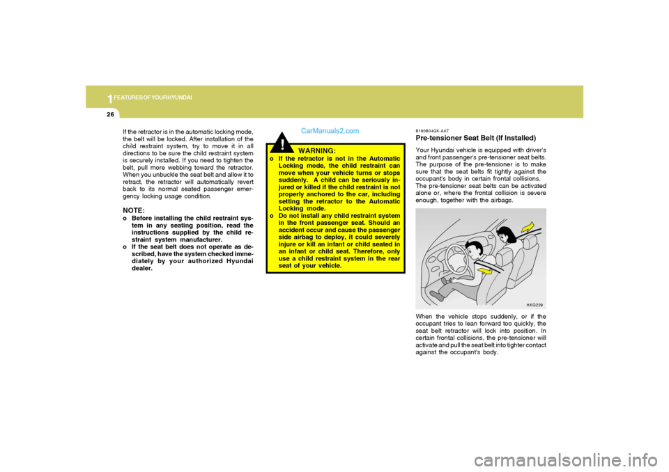 Hyundai Tiburon 2006  Owners Manual 1FEATURES OF YOUR HYUNDAI26
B180B04GK-AATPre-tensioner Seat Belt (If Installed)Your Hyundai vehicle is equipped with drivers
and front passengers pre-tensioner seat belts.
The purpose of the pre-ten