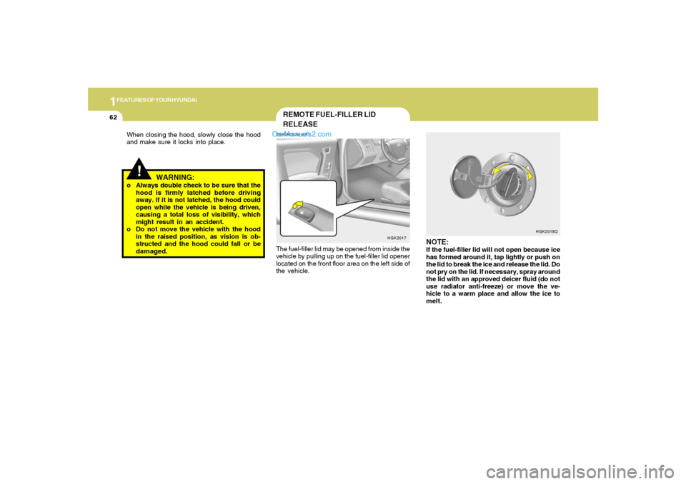 Hyundai Tiburon 2006  Owners Manual 1FEATURES OF YOUR HYUNDAI62
NOTE:If the fuel-filler lid will not open because ice
has formed around it, tap lightly or push on
the lid to break the ice and release the lid. Do
not pry on the lid. If n