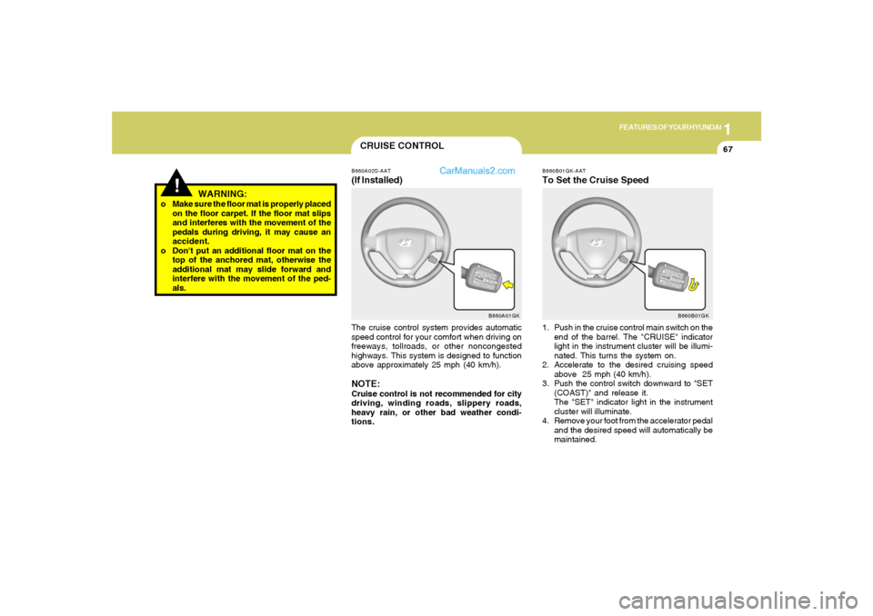 Hyundai Tiburon 2006  Owners Manual 1
FEATURES OF YOUR HYUNDAI
67
!
WARNING:
o Make sure the floor mat is properly placed
on the floor carpet. If the floor mat slips
and interferes with the movement of the
pedals during driving, it may 
