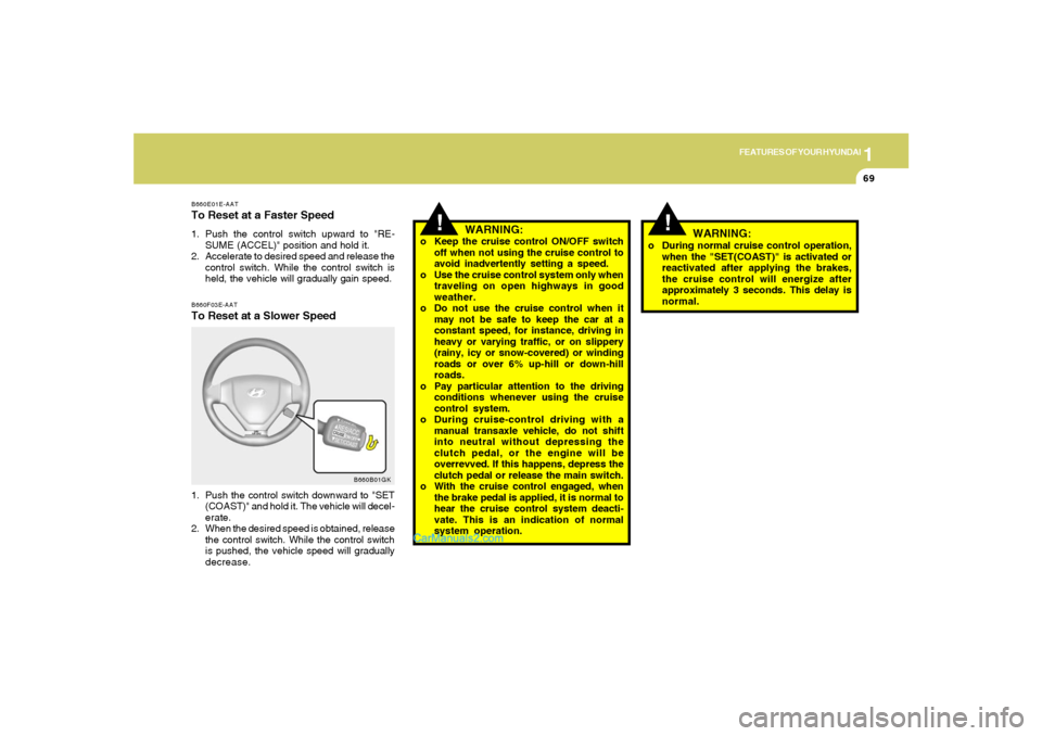 Hyundai Tiburon 2006  Owners Manual 1
FEATURES OF YOUR HYUNDAI
69
B660E01E-AATTo Reset at a Faster Speed1. Push the control switch upward to "RE-
SUME (ACCEL)" position and hold it.
2. Accelerate to desired speed and release the
control