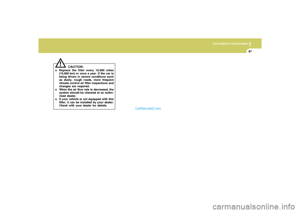Hyundai Tiburon 2006  Owners Manual 1
FEATURES OF YOUR HYUNDAI
87
!
CAUTION:
o Replace the filter every 10,000 miles
(15,000 km) or once a year. If the car is
being driven in severe conditions such
as dusty, rough roads, more frequent
c