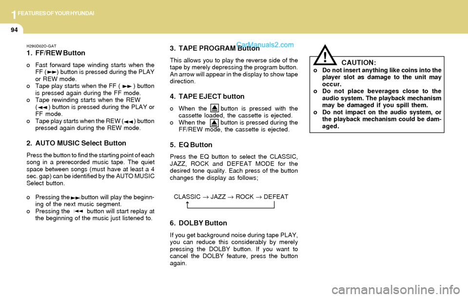 Hyundai Tiburon 2004  Owners Manual 1FEATURES OF YOUR HYUNDAI
94
H290D02O-GAT
1. FF/REW Button
o Fast forward tape winding starts when the
FF (      ) button is pressed during the PLAY
or REW mode.
o Tape play starts when the FF (      