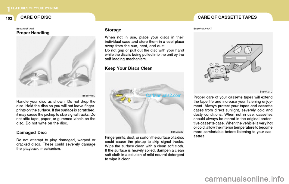 Hyundai Tiburon 2004  Owners Manual 1FEATURES OF YOUR HYUNDAI
102CARE OF CASSETTE TAPESCARE OF DISC
B850A02F-AATProper Handling
B850A01L
Handle your disc as shown. Do not drop the
disc. Hold the disc so you will not leave finger-
prints
