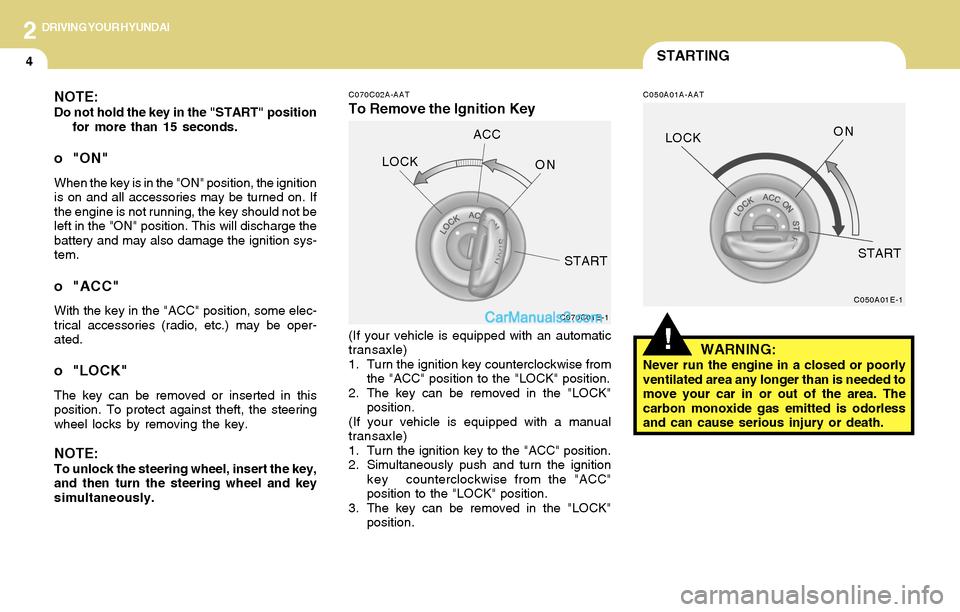 Hyundai Tiburon 2004  Owners Manual 2DRIVING YOUR HYUNDAI
4STARTING
!
C070C02A-AAT
To Remove the Ignition Key
C050A01A-AATNOTE:Do not hold the key in the "START" position
for more than 15 seconds.
o "ON"
When the key is in the "ON" posi