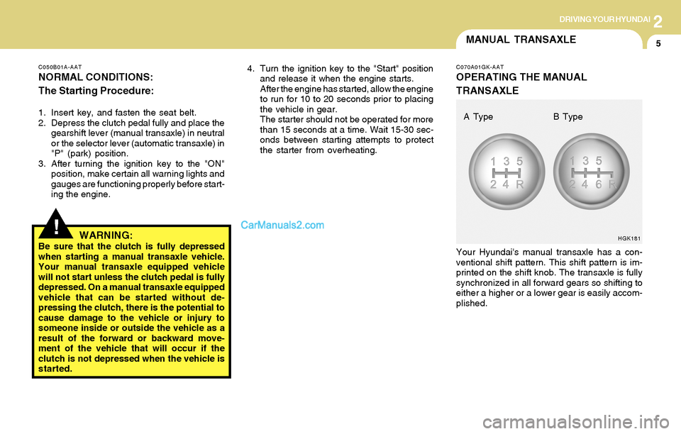 Hyundai Tiburon 2004  Owners Manual 2DRIVING YOUR HYUNDAI
5
C050B01A-AAT
NORMAL CONDITIONS:
The Starting Procedure:
1. Insert key, and fasten the seat belt.
2. Depress the clutch pedal fully and place the
gearshift lever (manual transax