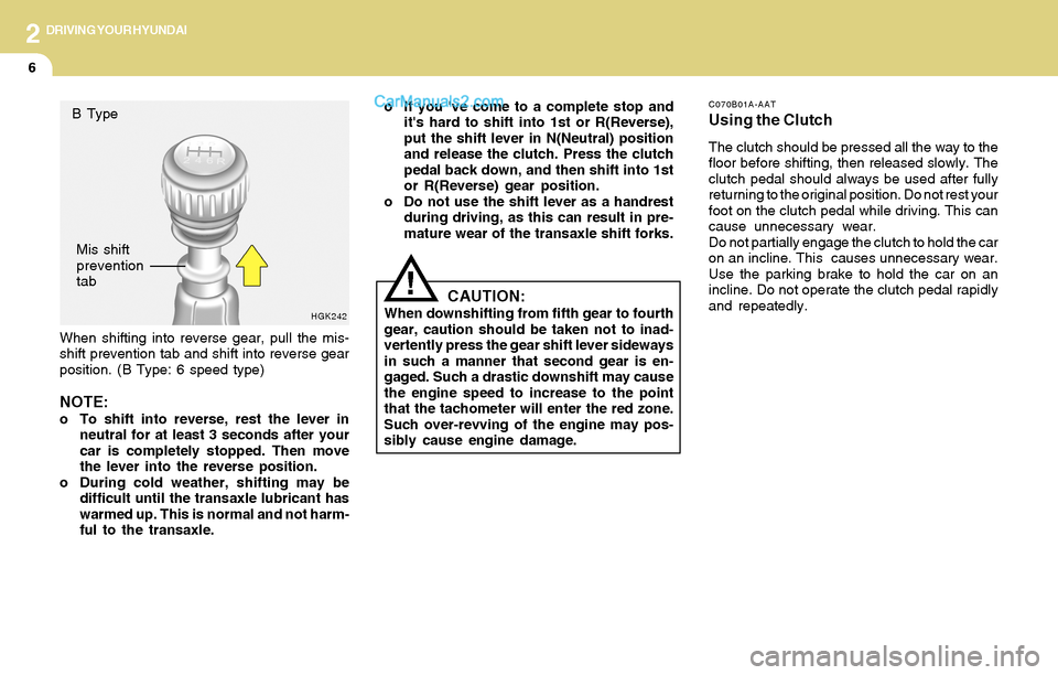 Hyundai Tiburon 2004  Owners Manual 2DRIVING YOUR HYUNDAI
6
When shifting into reverse gear, pull the mis-
shift prevention tab and shift into reverse gear
position. (B Type: 6 speed type)
NOTE:o To shift into reverse, rest the lever in