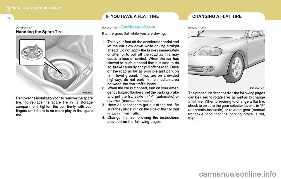 Hyundai Tiburon 2004  Owners Manual 3
6
WHAT TO DO IN AN EMERGENCY
CHANGING A FLAT TIREIF YOU HAVE A FLAT TIRE
D060A01A-AAT
The procedure described on the following pages
can be used to rotate tires as well as to change
a flat tire. Whe