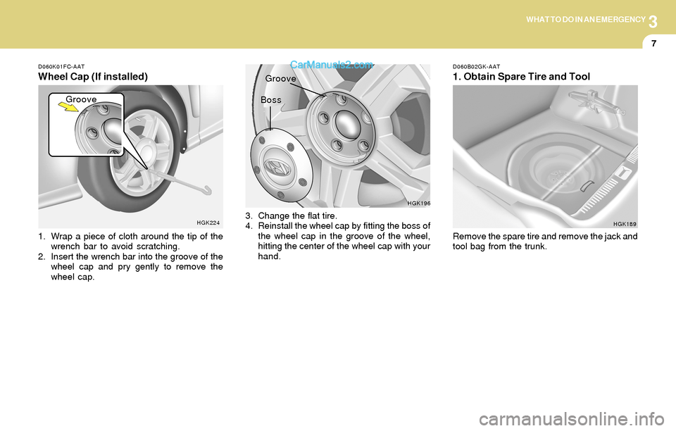 Hyundai Tiburon 2004  Owners Manual 3WHAT TO DO IN AN EMERGENCY
7
D060K01FC-AAT
Wheel Cap (If installed)
1. Wrap a piece of cloth around the tip of the
wrench bar to avoid scratching.
2. Insert the wrench bar into the groove of the
whee