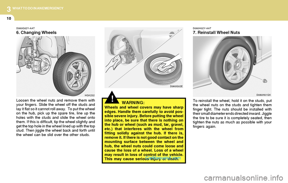 Hyundai Tiburon 2004  Owners Manual 3
10
WHAT TO DO IN AN EMERGENCY
!
D060G02Y-AAT
6. Changing Wheels
D060H02Y-AAT
7. Reinstall Wheel Nuts
Loosen the wheel nuts and remove them with
your fingers. Slide the wheel off the studs and
lay it