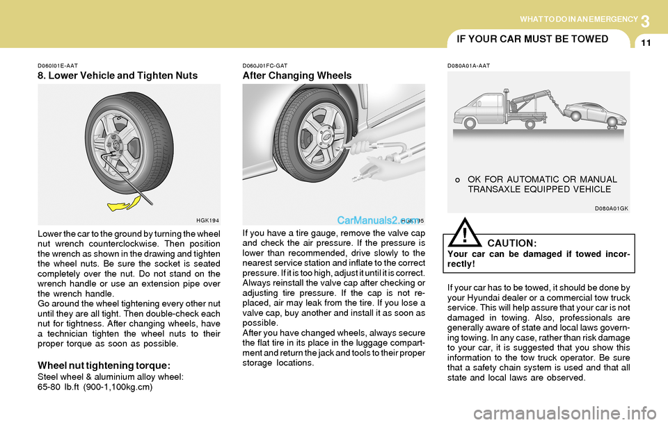 Hyundai Tiburon 2004  Owners Manual 3WHAT TO DO IN AN EMERGENCY
11IF YOUR CAR MUST BE TOWED
!
D080A01A-AAT D060I01E-AAT
8. Lower Vehicle and Tighten Nuts
D060J01FC-GAT
After Changing Wheels
Lower the car to the ground by turning the whe
