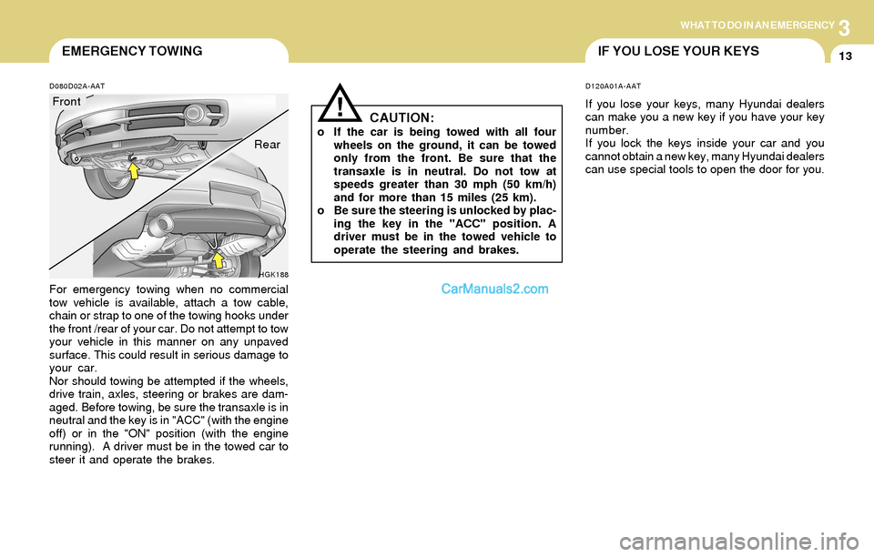 Hyundai Tiburon 2004  Owners Manual 3WHAT TO DO IN AN EMERGENCY
13EMERGENCY TOWING
!
D080D02A-AAT
For emergency towing when no commercial
tow vehicle is available, attach a tow cable,
chain or strap to one of the towing hooks under
the 