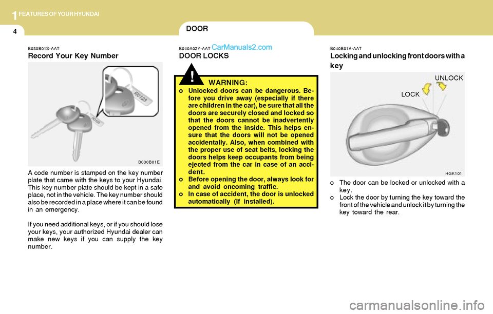 Hyundai Tiburon 2004  Owners Manual 1FEATURES OF YOUR HYUNDAI
4
WARNING:o Unlocked doors can be dangerous. Be-
fore you drive away (especially if there
are children in the car), be sure that all the
doors are securely closed and locked 