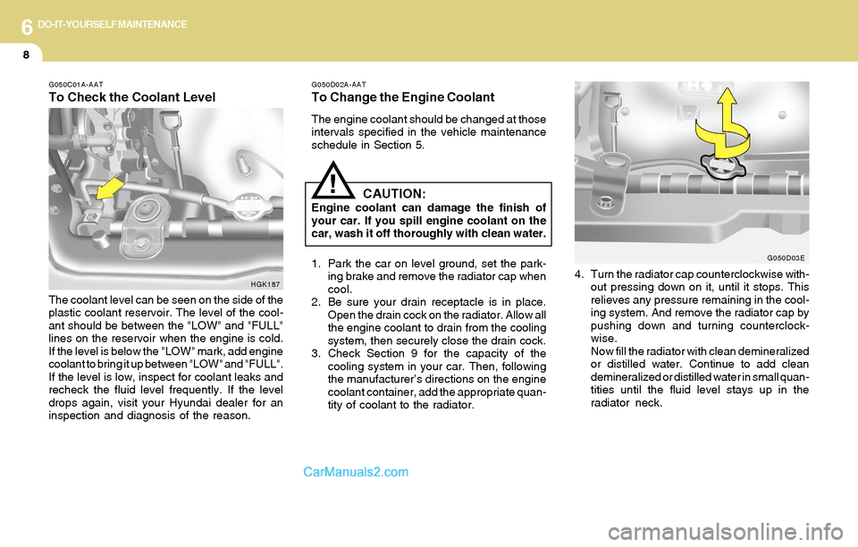 Hyundai Tiburon 2004  Owners Manual 6DO-IT-YOURSELF MAINTENANCE
8
G050C01A-AAT
To Check the Coolant Level
G050D02A-AAT
To Change the Engine Coolant
The engine coolant should be changed at those
intervals specified in the vehicle mainten