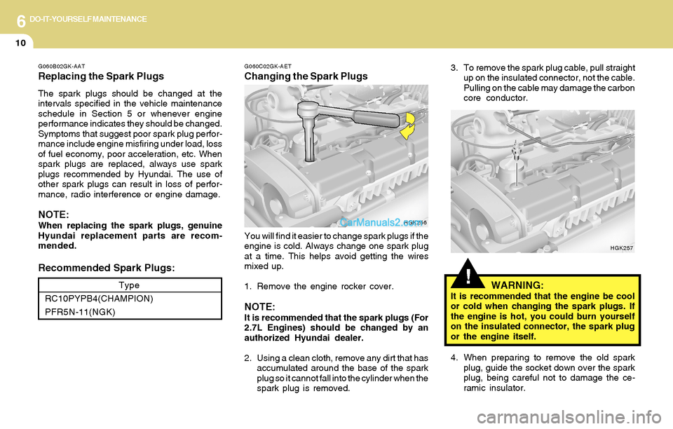 Hyundai Tiburon 2004  Owners Manual 6DO-IT-YOURSELF MAINTENANCE
10
!
G060C02GK-AET
Changing the Spark Plugs
You will find it easier to change spark plugs if the
engine is cold. Always change one spark plug
at a time. This helps avoid ge