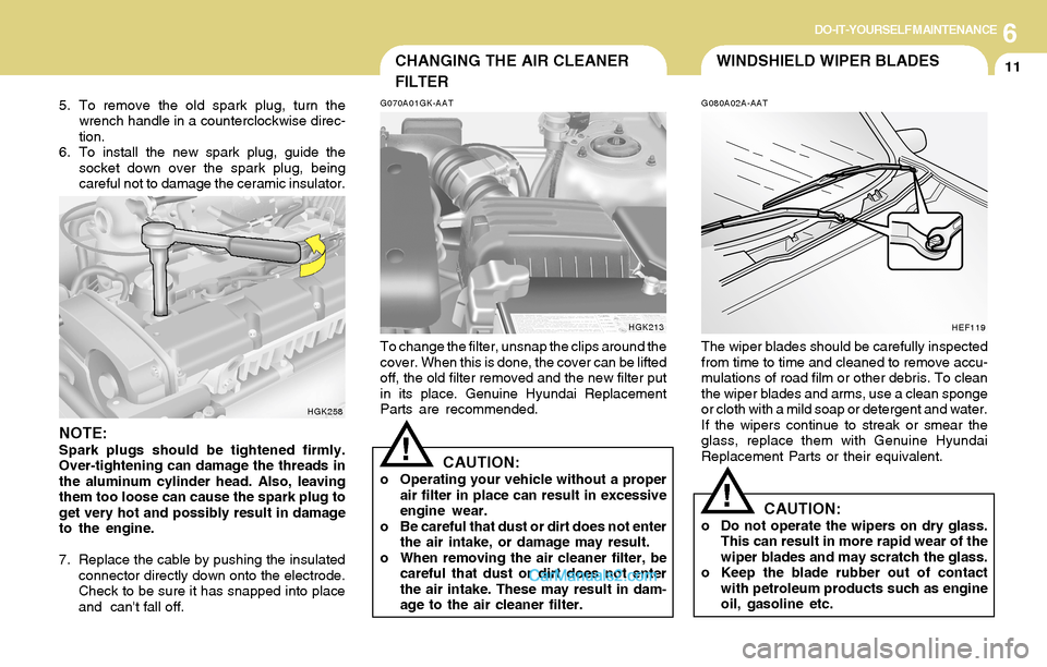 Hyundai Tiburon 2004  Owners Manual 6DO-IT-YOURSELF MAINTENANCE
11
5. To remove the old spark plug, turn the
wrench handle in a counterclockwise direc-
tion.
6. To install the new spark plug, guide the
socket down over the spark plug, b
