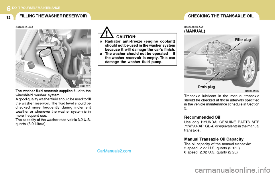 Hyundai Tiburon 2004  Owners Manual 6DO-IT-YOURSELF MAINTENANCE
12
CAUTION:o Radiator anti-freeze (engine coolant)
should not be used in the washer system
because it will damage the car’s finish.
o The washer should not be operated   