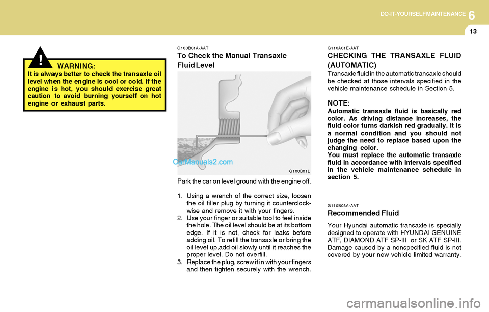 Hyundai Tiburon 2004  Owners Manual 6DO-IT-YOURSELF MAINTENANCE
13
!WARNING:It is always better to check the transaxle oil
level when the engine is cool or cold. If the
engine is hot, you should exercise great
caution to avoid burning y