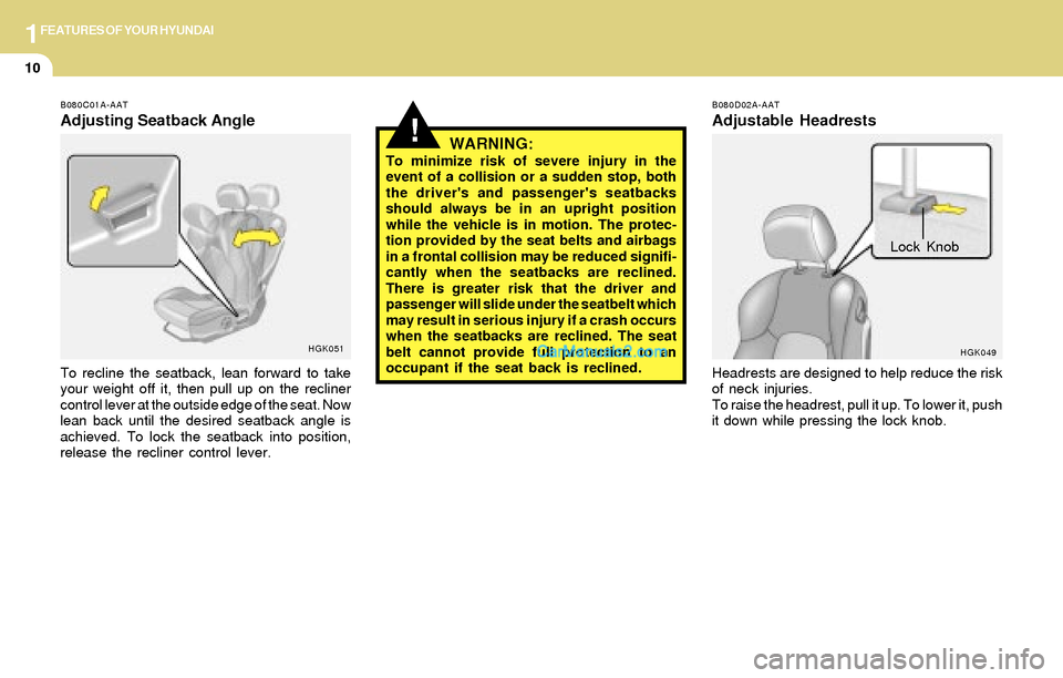 Hyundai Tiburon 2004  Owners Manual 1FEATURES OF YOUR HYUNDAI
10
!WARNING:To minimize risk of severe injury in the
event of a collision or a sudden stop, both
the drivers and passengers seatbacks
should always be in an upright positio