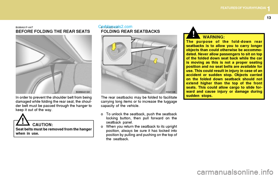 Hyundai Tiburon 2004  Owners Manual 1FEATURES OF YOUR HYUNDAI
13
!
B099A01F-AAT
BEFORE FOLDING THE REAR SEATS
In order to prevent the shoulder belt from being
damaged while folding the rear seat, the shoul-
der belt must be passed throu
