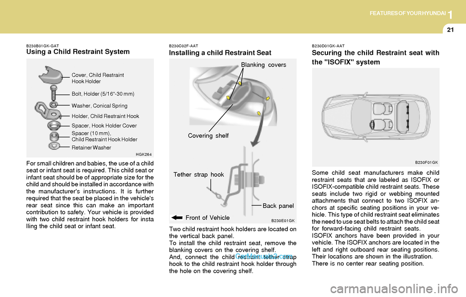 Hyundai Tiburon 2004  Owners Manual 1FEATURES OF YOUR HYUNDAI
21
B230B01GK-GATUsing a Child Restraint System
For small children and babies, the use of a child
seat or infant seat is required. This child seat or
infant seat should be of 