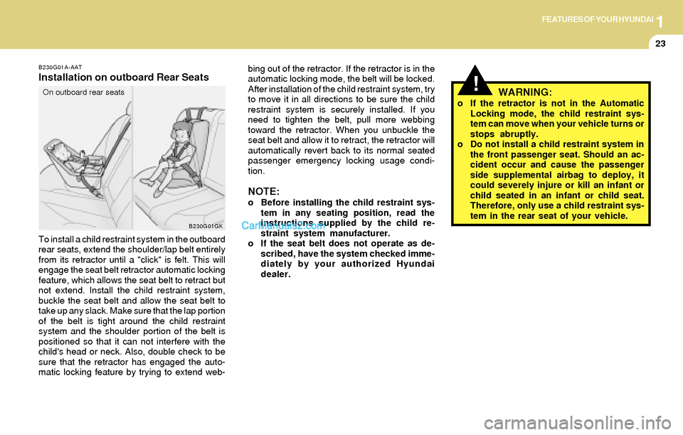 Hyundai Tiburon 2004  Owners Manual 1FEATURES OF YOUR HYUNDAI
23
B230G01A-AAT
Installation on outboard Rear Seats
To install a child restraint system in the outboard
rear seats, extend the shoulder/lap belt entirely
from its retractor u