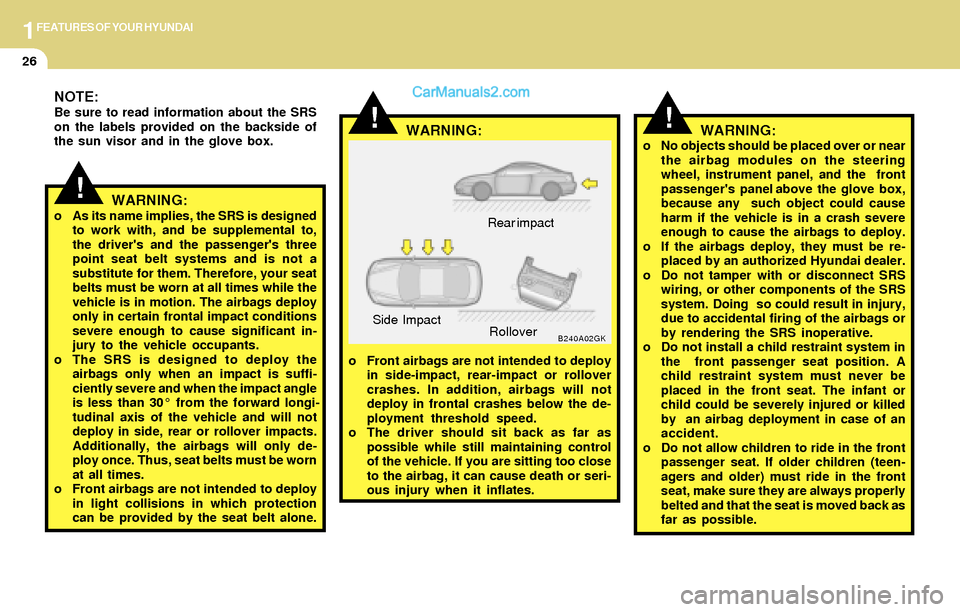 Hyundai Tiburon 2004  Owners Manual 1FEATURES OF YOUR HYUNDAI
26
o No objects should be placed over or near
the airbag modules on the steering
wheel, instrument panel, and the  front
passengers  panel above  the  glove  box,
because an