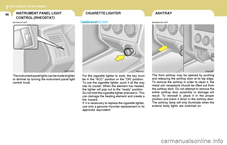 Hyundai Tiburon 2004  Owners Manual 1FEATURES OF YOUR HYUNDAI
46ASHTRAY
B430A01GK-AAT
The front ashtray may be opened by pushing
and releasing the ashtray door at its top edge.
To remove the ashtray in order to clean it, the
metal ash r