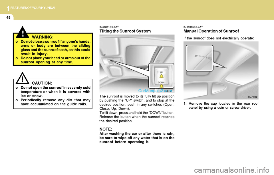 Hyundai Tiburon 2004  Owners Manual 1FEATURES OF YOUR HYUNDAI
48
B460D03GK-AAT
Manual Operation of Sunroof
If the sunroof does not electrically operate:
1. Remove the cap located in the rear roof
panel by using a coin or screw driver.
H